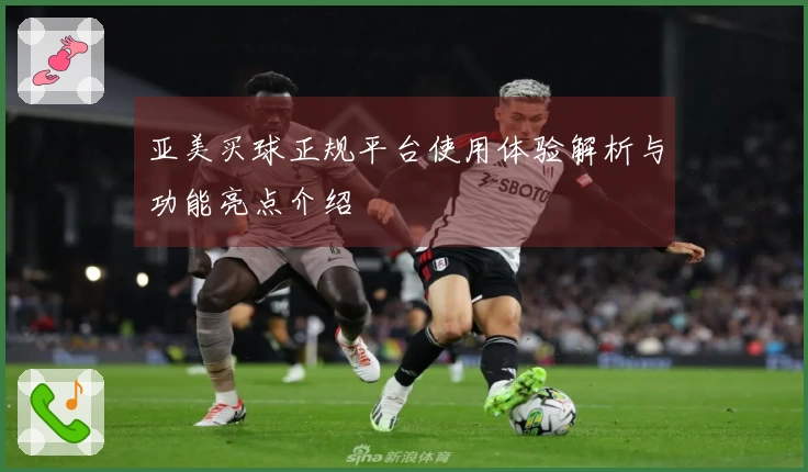 亚美买球正规平台使用体验解析与功能亮点介绍