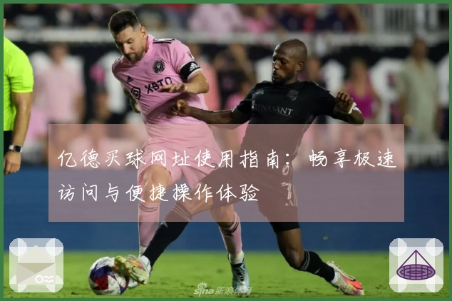 亿德买球网址使用指南：畅享极速访问与便捷操作体验