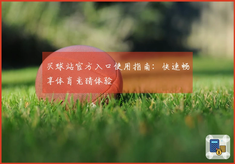 买球站官方入口使用指南：快速畅享体育竞猜体验