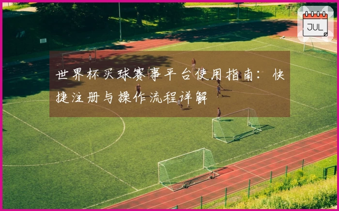 世界杯买球赛事平台使用指南：快捷注册与操作流程详解