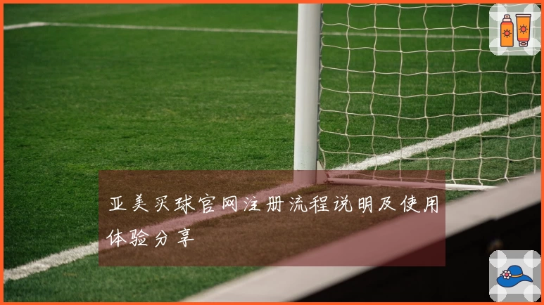 亚美买球官网注册流程说明及使用体验分享
