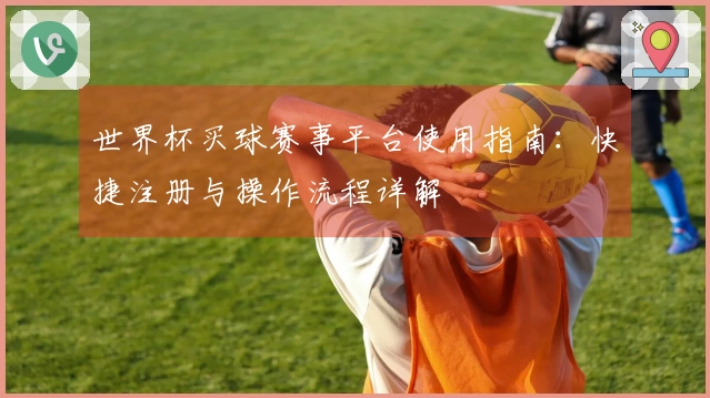 世界杯买球赛事平台使用指南：快捷注册与操作流程详解