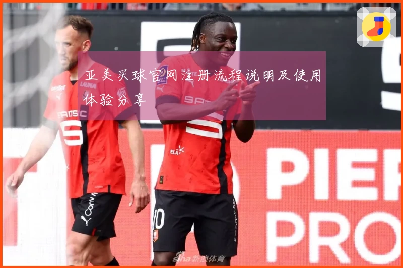 亚美买球官网注册流程说明及使用体验分享